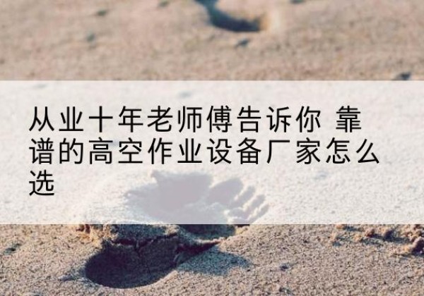 崖州高空作业升降机厂家推荐-从业十年老师傅告诉你 靠谱的高空作业设备厂家怎么选