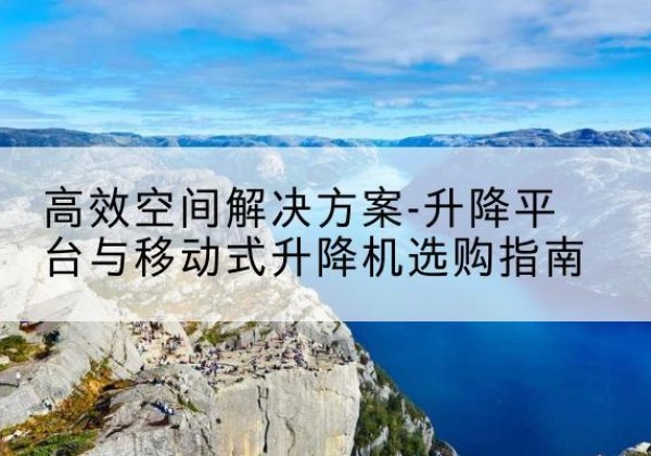 崖州升降平台厂家-*空间解决方案-升降平台与移动式升降机选购指南