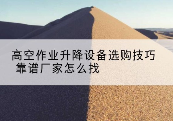 崖州电动升降平台厂家推荐-高空作业升降设备选购技巧 靠谱厂家怎么找